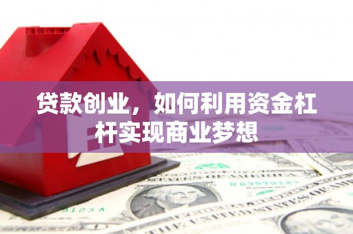 夏县贷款创业，如何利用资金杠杆实现商业梦想