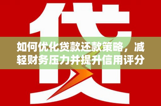 夏县如何优化贷款还款策略，减轻财务压力并提升信用评分