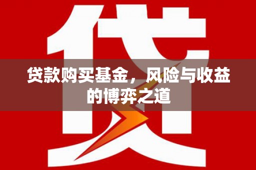 夏县贷款购买基金，风险与收益的博弈之道