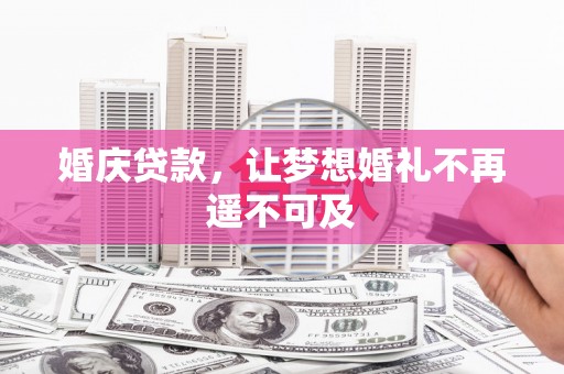 夏县婚庆贷款，让梦想婚礼不再遥不可及