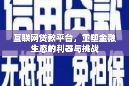 夏县互联网贷款平台，重塑金融生态的利器与挑战