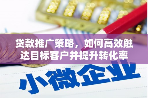 夏县贷款推广策略，如何高效触达目标客户并提升转化率
