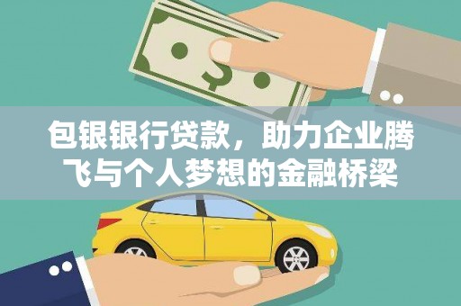 夏县包银银行贷款，助力企业腾飞与个人梦想的金融桥梁
