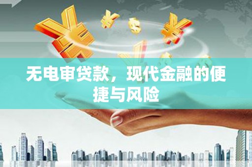 夏县无电审贷款，现代金融的便捷与风险