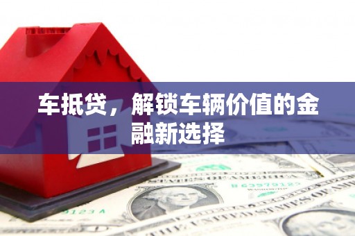 夏县车抵贷，解锁车辆价值的金融新选择
