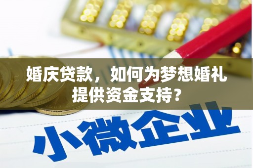 夏县婚庆贷款，如何为梦想婚礼提供资金支持？