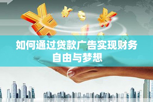 夏县如何通过贷款广告实现财务自由与梦想