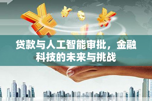 夏县贷款与人工智能审批，金融科技的未来与挑战