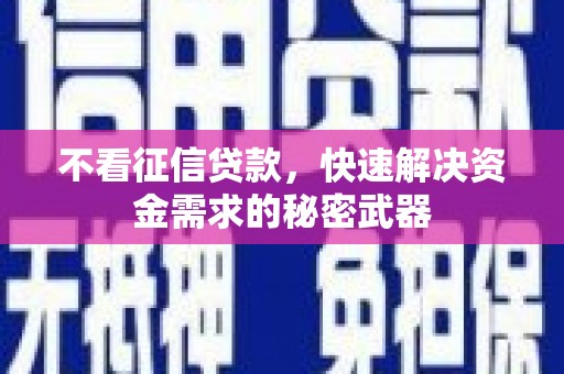 夏县不看征信贷款，快速解决资金需求的秘密武器