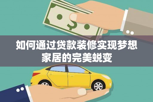 夏县如何通过贷款装修实现梦想家居的完美蜕变