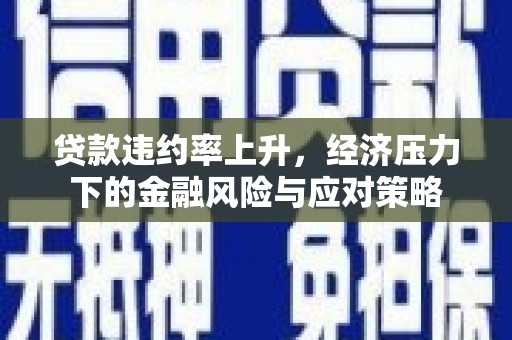 夏县贷款违约率上升，经济压力下的金融风险与应对策略