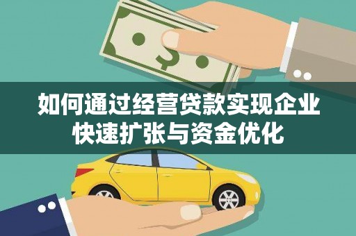 夏县如何通过经营贷款实现企业快速扩张与资金优化