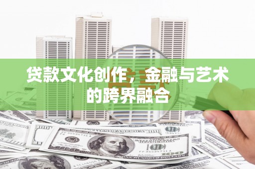 夏县贷款文化创作，金融与艺术的跨界融合