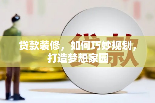 夏县贷款装修，如何巧妙规划，打造梦想家园