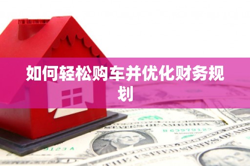 夏县如何轻松购车并优化财务规划