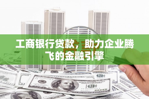 夏县工商银行贷款，助力企业腾飞的金融引擎