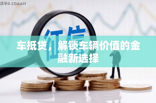 夏县车抵贷，解锁车辆价值的金融新选择