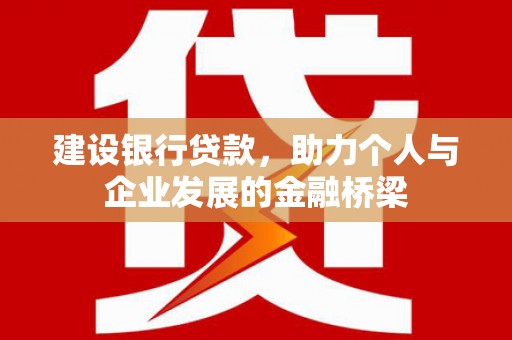 夏县建设银行贷款，助力个人与企业发展的金融桥梁