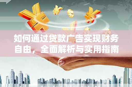 夏县如何通过贷款广告实现财务自由，全面解析与实用指南