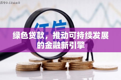 夏县绿色贷款，推动可持续发展的金融新引擎