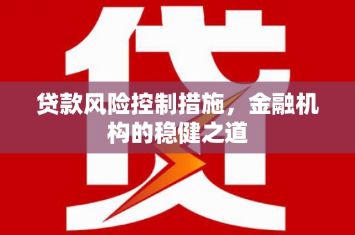 夏县贷款风险控制措施，金融机构的稳健之道