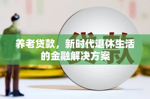 夏县养老贷款，新时代退休生活的金融解决方案