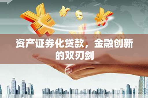 夏县资产证券化贷款，金融创新的双刃剑