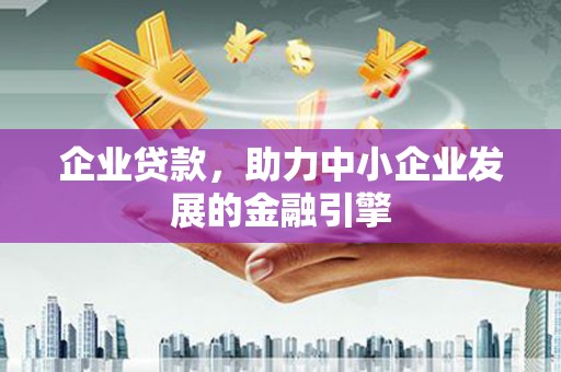 夏县企业贷款，助力中小企业发展的金融引擎