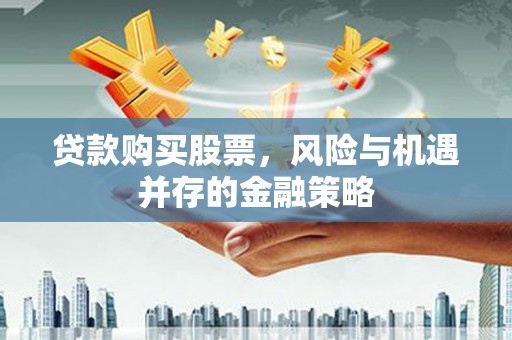 夏县贷款购买股票，风险与机遇并存的金融策略