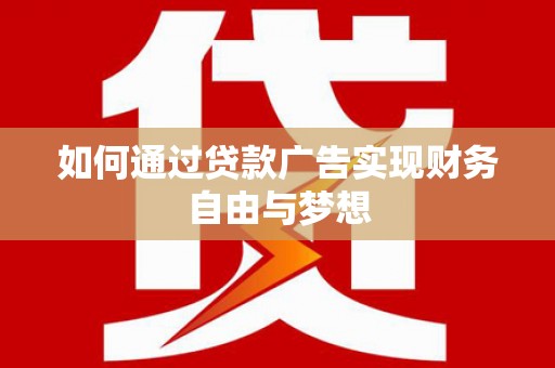 夏县如何通过贷款广告实现财务自由与梦想