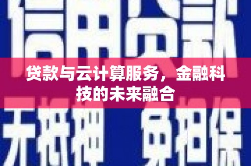 夏县贷款与云计算服务，金融科技的未来融合
