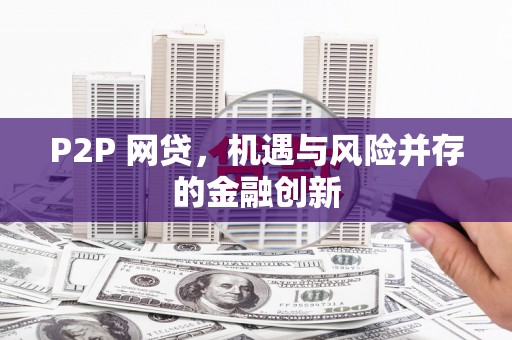 夏县P2P 网贷，机遇与风险并存的金融创新