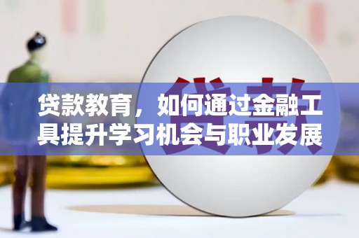 夏县贷款教育，如何通过金融工具提升学习机会与职业发展