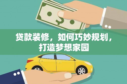 夏县贷款装修，如何巧妙规划，打造梦想家园