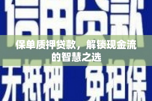 夏县保单质押贷款，解锁现金流的智慧之选