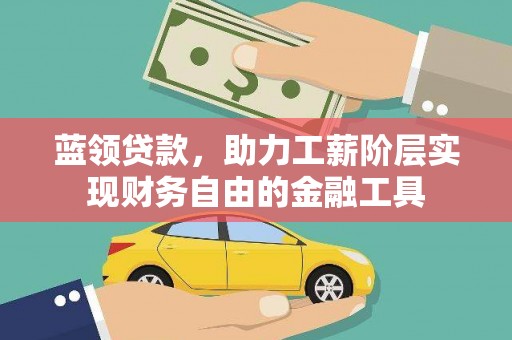 夏县蓝领贷款，助力工薪阶层实现财务自由的金融工具