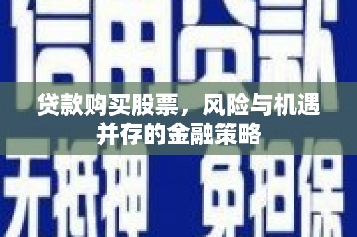 夏县贷款购买股票，风险与机遇并存的金融策略