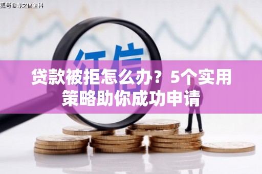 夏县贷款被拒怎么办？5个实用策略助你成功申请