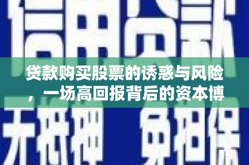 夏县贷款购买股票的诱惑与风险，一场高回报背后的资本博弈
