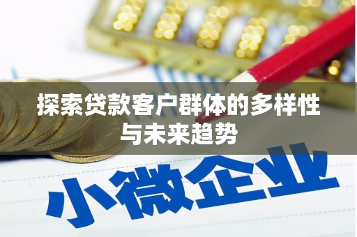 夏县探索贷款客户群体的多样性与未来趋势