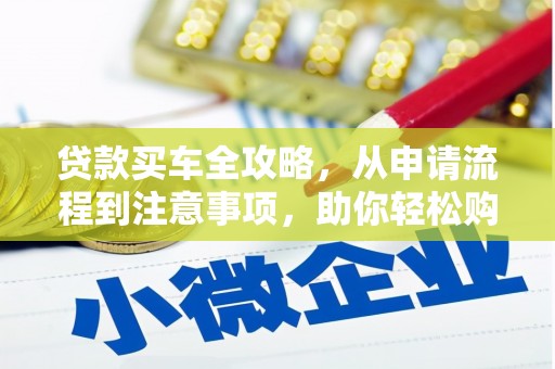 夏县贷款买车全攻略，从申请流程到注意事项，助你轻松购车