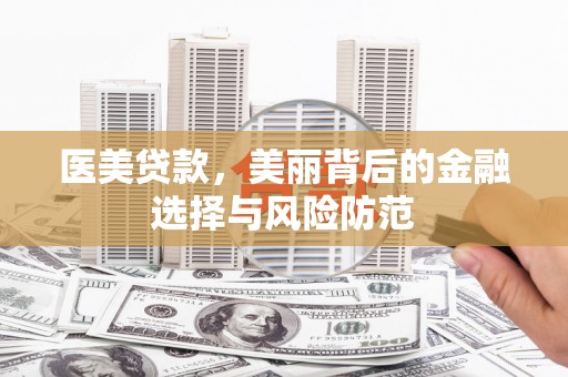 夏县医美贷款，美丽背后的金融选择与风险防范