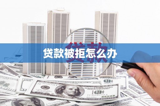 夏县贷款被拒怎么办