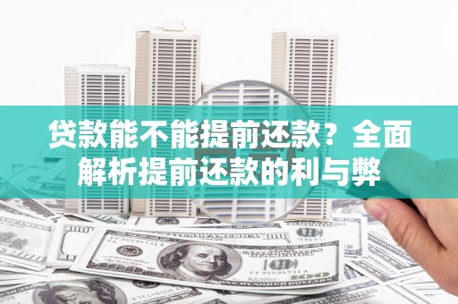 夏县贷款能不能提前还款？全面解析提前还款的利与弊