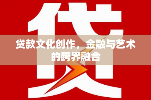 夏县贷款文化创作，金融与艺术的跨界融合
