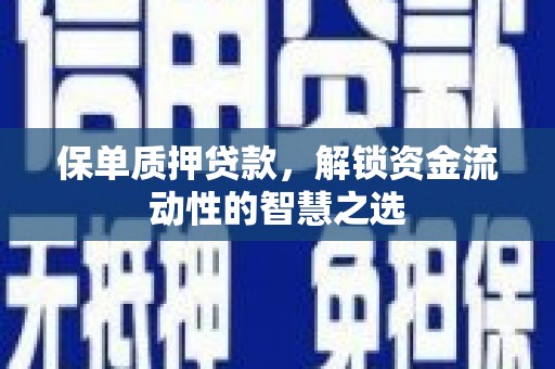 夏县保单质押贷款，解锁资金流动性的智慧之选