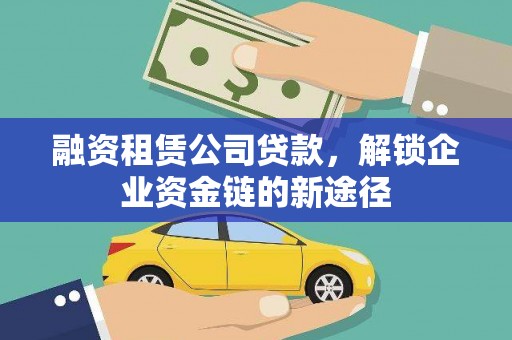 夏县融资租赁公司贷款，解锁企业资金链的新途径